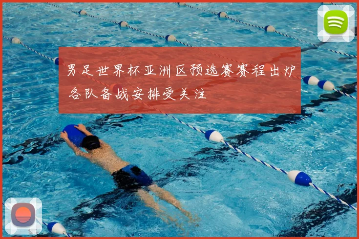 男足世界杯亚洲区预选赛赛程出炉 各队备战安排受关注