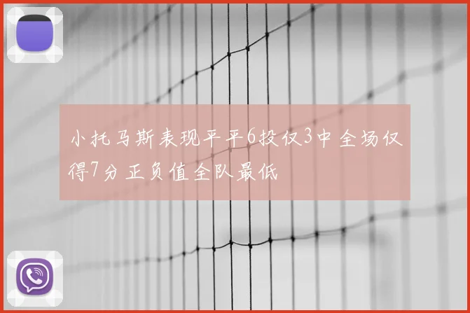 小托马斯表现平平6投仅3中全场仅得7分正负值全队最低