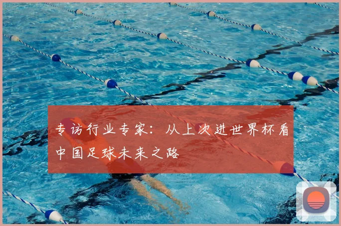 专访行业专家:从上次进世界杯看中国足球未来之路