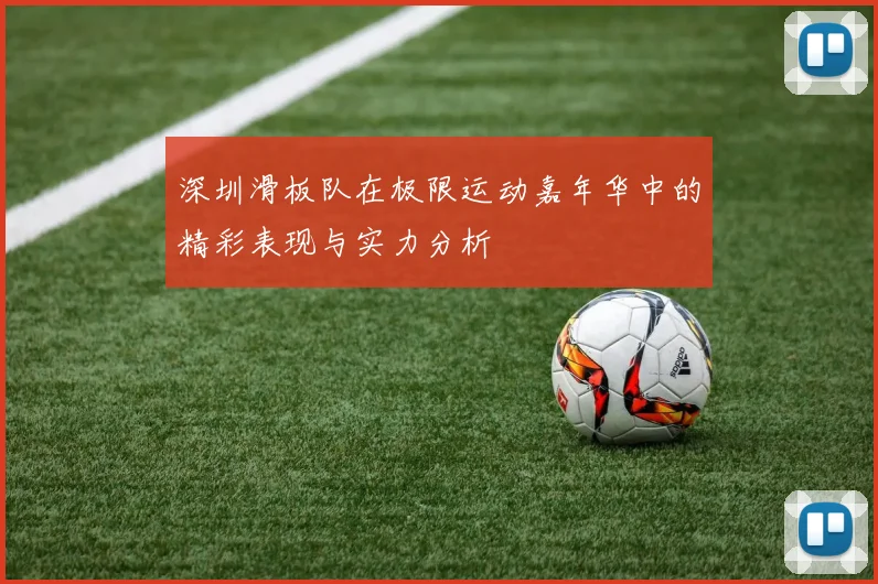 深圳滑板队在极限运动嘉年华中的精彩表现与实力分析