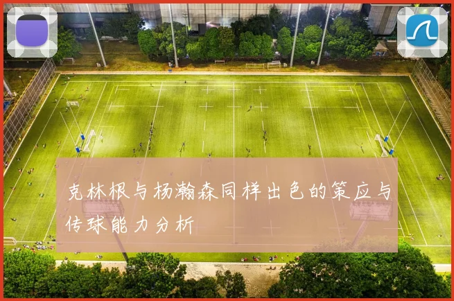 克林根与杨瀚森同样出色的策应与传球能力分析