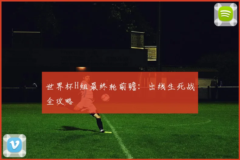 世界杯H组最终轮前瞻：出线生死战全攻略