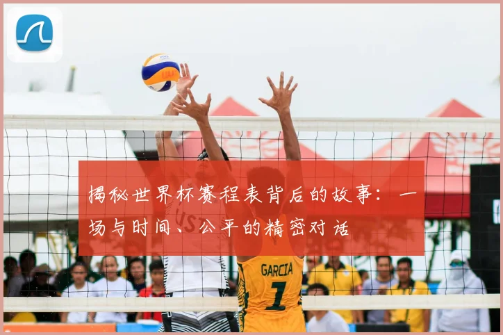 揭秘世界杯赛程表背后的故事：一场与时间、公平的精密对话