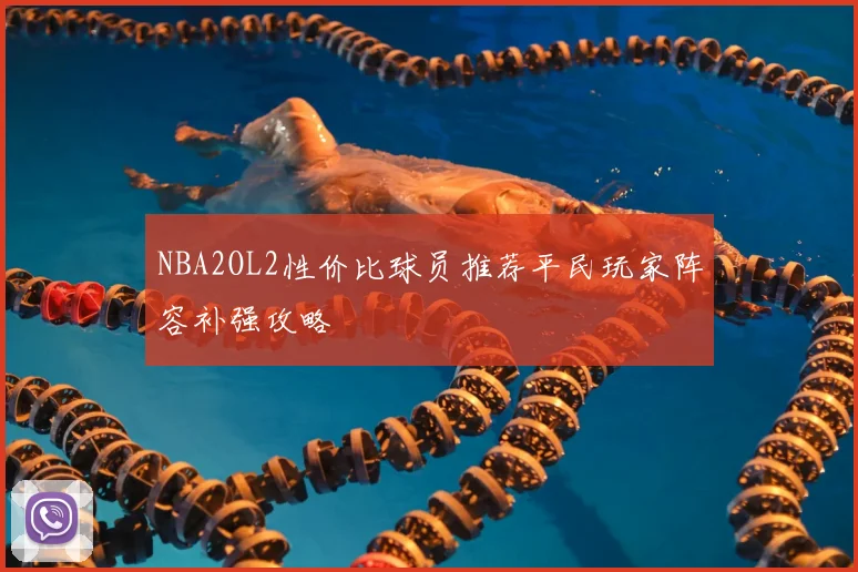 NBA2OL2性价比球员推荐平民玩家阵容补强攻略