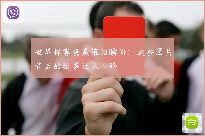 世界杯赛场最催泪瞬间：这些图片背后的故事让人心碎