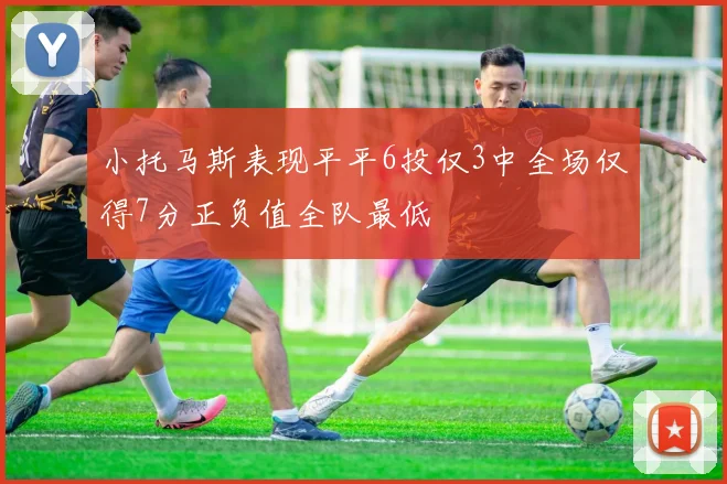 小托马斯表现平平6投仅3中全场仅得7分正负值全队最低