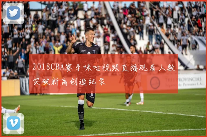2018CBA赛季咪咕视频直播观看人数突破新高创造纪录