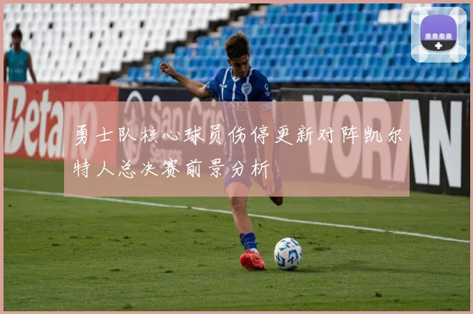勇士队核心球员伤停更新对阵凯尔特人总决赛前景分析